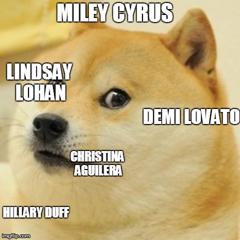  How Disney Stars turn out after the show | MILEY CYRUS LINDSAY LOHAN HILLARY DUFF CHRISTINA AGUILERA DEMI LOVATO | image tagged in memes,doge | made w/ Imgflip meme maker