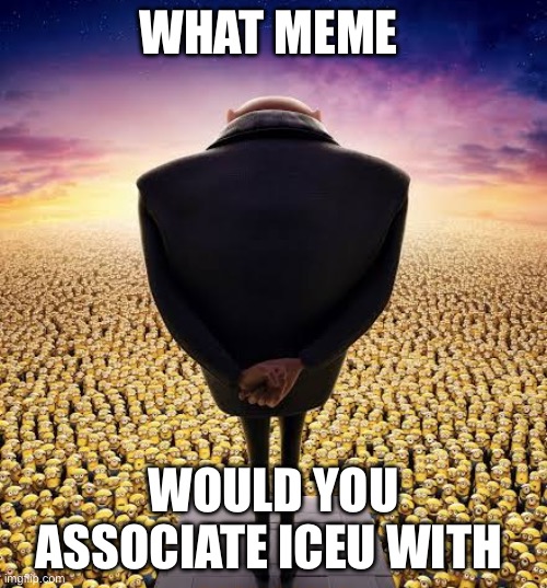 What meme is he | WHAT MEME; WOULD YOU ASSOCIATE ICEU WITH | image tagged in guys i have bad news | made w/ Imgflip meme maker