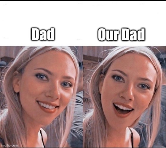 smiling blonde girl | Our Dad; Dad | image tagged in smiling blonde girl | made w/ Imgflip meme maker