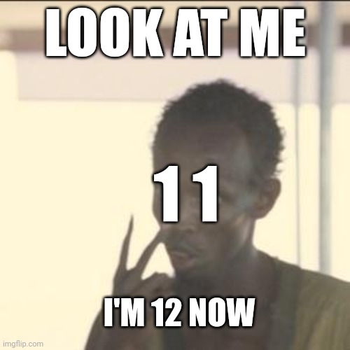 Look At Me | LOOK AT ME; 1 1; I'M 12 NOW | image tagged in memes,look at me,AdviceAnimals | made w/ Imgflip meme maker