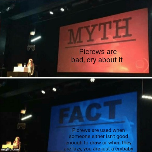 Wake up people, you only hate on Picrews because it's easy | Picrews are bad, cry about it; Picrews are used when someone either isn't good enough to draw or when they are lazy, you are just a crybaby | image tagged in myth fact | made w/ Imgflip meme maker