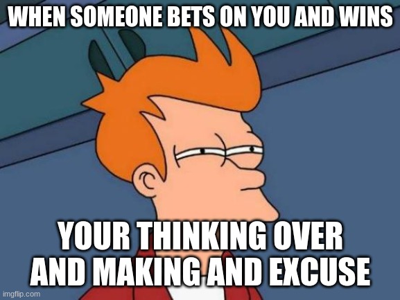 Futurama Fry | WHEN SOMEONE BETS ON YOU AND WINS; YOUR THINKING OVER AND MAKING AND EXCUSE | image tagged in memes,futurama fry | made w/ Imgflip meme maker