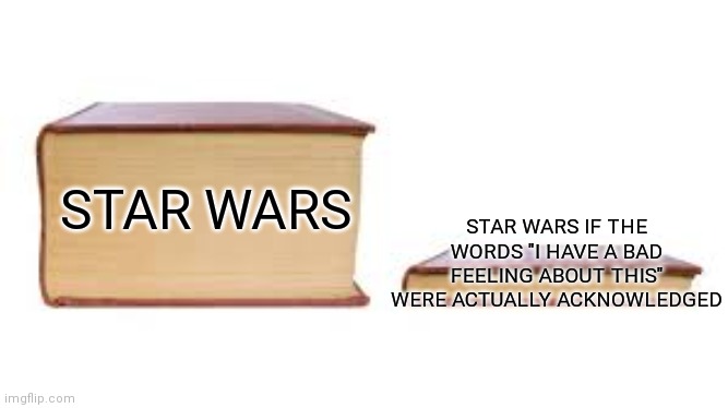 Shouldn't it carry more weight when you have stuff like the force? | STAR WARS IF THE WORDS "I HAVE A BAD FEELING ABOUT THIS" WERE ACTUALLY ACKNOWLEDGED; STAR WARS | image tagged in big book small book | made w/ Imgflip meme maker