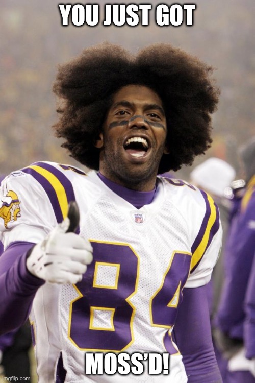 You just got mossed! | YOU JUST GOT; MOSS’D! | image tagged in randy moss | made w/ Imgflip meme maker