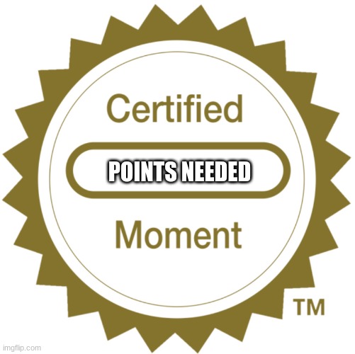 Certified Moment | POINTS NEEDED | image tagged in certified moment | made w/ Imgflip meme maker