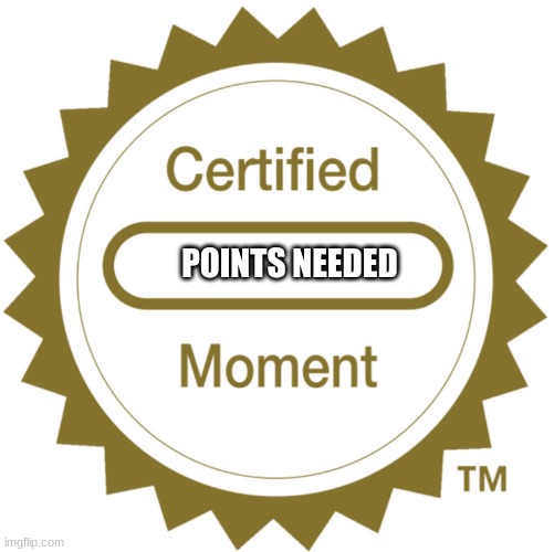 Certified Moment | POINTS NEEDED | image tagged in certified moment | made w/ Imgflip meme maker