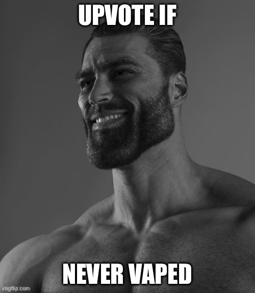 Honesty check | UPVOTE IF; NEVER VAPED | image tagged in giga chad | made w/ Imgflip meme maker
