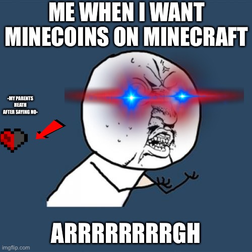So true | ME WHEN I WANT MINECOINS ON MINECRAFT; -MY PARENTS HEATH AFTER SAYING NO-; ARRRRRRRRGH | image tagged in memes | made w/ Imgflip meme maker
