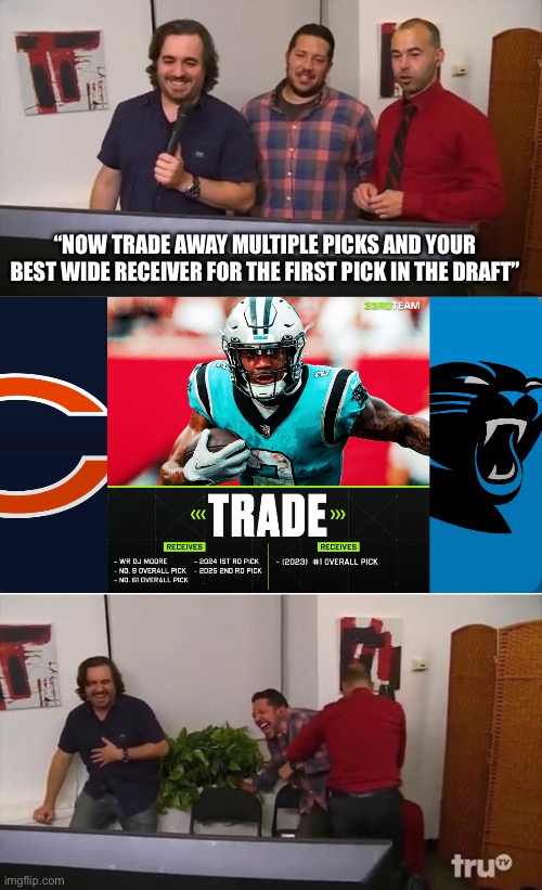Panthers Got Fleeced | “NOW TRADE AWAY MULTIPLE PICKS AND YOUR BEST WIDE RECEIVER FOR THE FIRST PICK IN THE DRAFT” | image tagged in impractical jokers laughing,carolina panthers,chicago bears,terrible trade,nfl memes | made w/ Imgflip meme maker