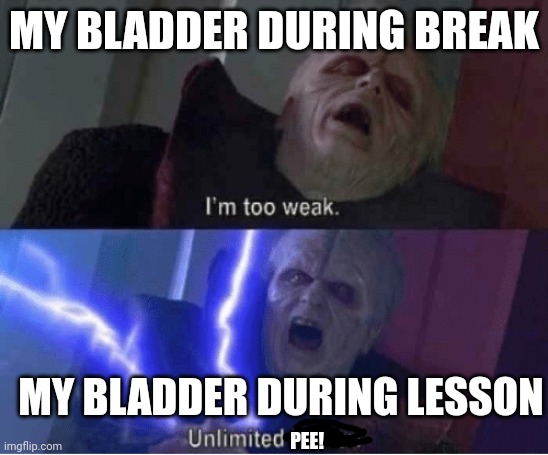 Too weak Unlimited Power | MY BLADDER DURING BREAK; MY BLADDER DURING LESSON; PEE! | image tagged in too weak unlimited power,relatable,school,pee | made w/ Imgflip meme maker