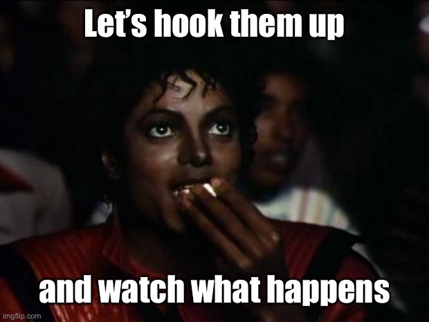 Michael Jackson Popcorn Meme | Let’s hook them up and watch what happens | image tagged in memes,michael jackson popcorn | made w/ Imgflip meme maker