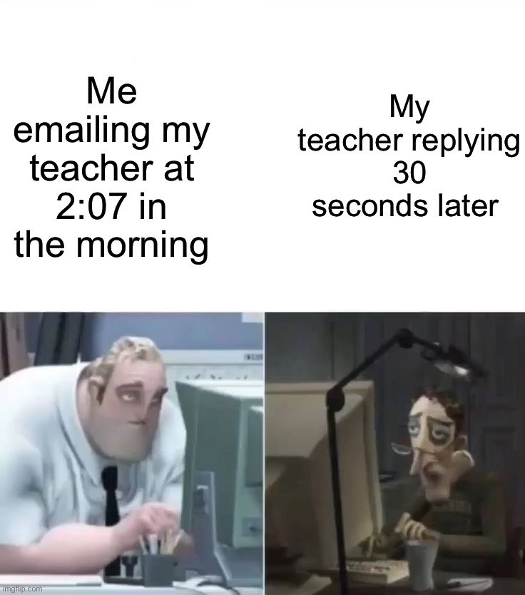 Me emailing my teacher at 2:07 in the morning; My teacher replying 30 seconds later | image tagged in memes,funny | made w/ Imgflip meme maker