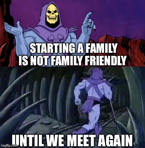 he man skeleton advices | STARTING A FAMILY IS NOT FAMILY FRIENDLY; UNTIL WE MEET AGAIN | image tagged in he man skeleton advices | made w/ Imgflip meme maker