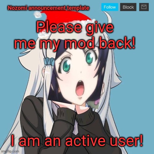 Where is my mod? | Please give me my mod back! I am an active user! | image tagged in no lewis only nozomi,mods,mod abuse | made w/ Imgflip meme maker