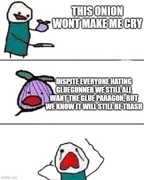 this onion won't make me cry | THIS ONION WONT MAKE ME CRY; DISPITE EVERYONE HATING GLUEGUNNER WE STILL ALL WANT THE GLUE PARAGON, BUT WE KNOW IT WILL STILL BE TRASH | image tagged in this onion won't make me cry | made w/ Imgflip meme maker