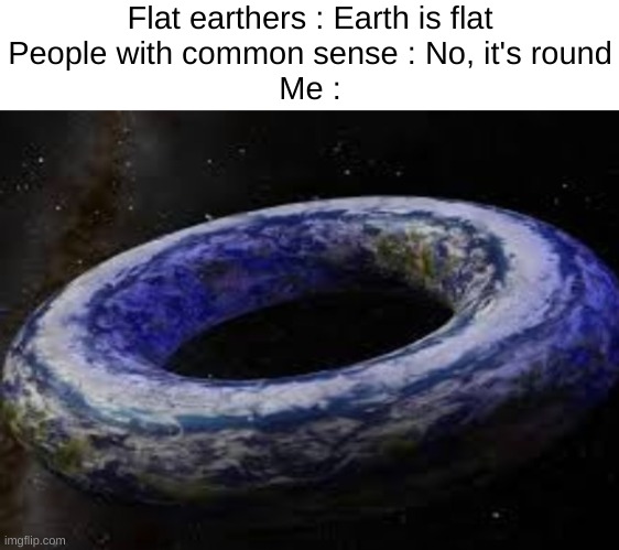 Join the Donut-earth community today | Flat earthers : Earth is flat
People with common sense : No, it's round
Me : | image tagged in memes,funny,eath is donut,relatable,flat earthers,front page plz | made w/ Imgflip meme maker