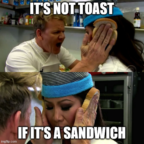 Gordon Ramsay Idiot Sandwich | IT'S NOT TOAST IF IT'S A SANDWICH | image tagged in gordon ramsay idiot sandwich | made w/ Imgflip meme maker