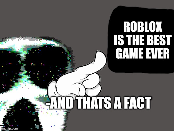 mod note: had to disable comments due to toxicity. | ROBLOX IS THE BEST GAME EVER; -AND THATS A FACT | made w/ Imgflip meme maker