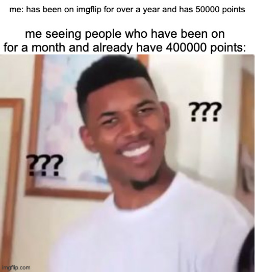 how tho | me seeing people who have been on for a month and already have 400000 points:; me: has been on imgflip for over a year and has 50000 points | image tagged in nick young | made w/ Imgflip meme maker