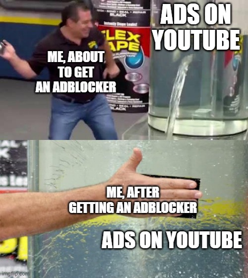 Flex Tape | ADS ON YOUTUBE; ME, ABOUT TO GET AN ADBLOCKER; ME, AFTER GETTING AN ADBLOCKER; ADS ON YOUTUBE | image tagged in flex tape | made w/ Imgflip meme maker