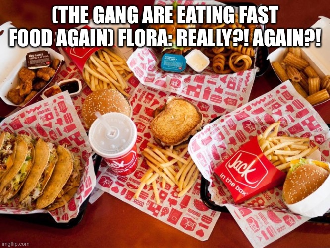 Flora: Not again…. | (THE GANG ARE EATING FAST FOOD AGAIN) FLORA: REALLY?! AGAIN?! | image tagged in fast food spit | made w/ Imgflip meme maker