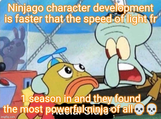 Bro why I watching Ninjago anyways :skull: | Ninjago character development is faster that the speed of light fr; 1 season in and they found the most powerful ninja of all💀💀 | made w/ Imgflip meme maker