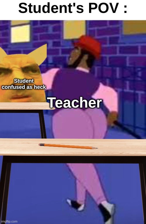 Student's POV (took me a long time to make) | Student's POV :; Teacher; Student confused as heck | image tagged in axel in harlem,memes,funny,relatable,front page plz,school | made w/ Imgflip meme maker