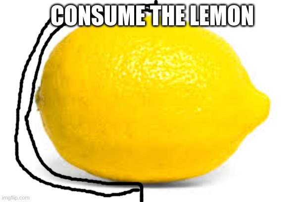 When life gives you lemons, X | CONSUME THE LEMON | image tagged in when life gives you lemons x | made w/ Imgflip meme maker