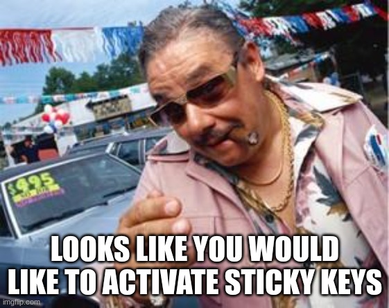 Sticky Keys | LOOKS LIKE YOU WOULD LIKE TO ACTIVATE STICKY KEYS | image tagged in used car salesman,sticky keys,keys,relatable,computer | made w/ Imgflip meme maker