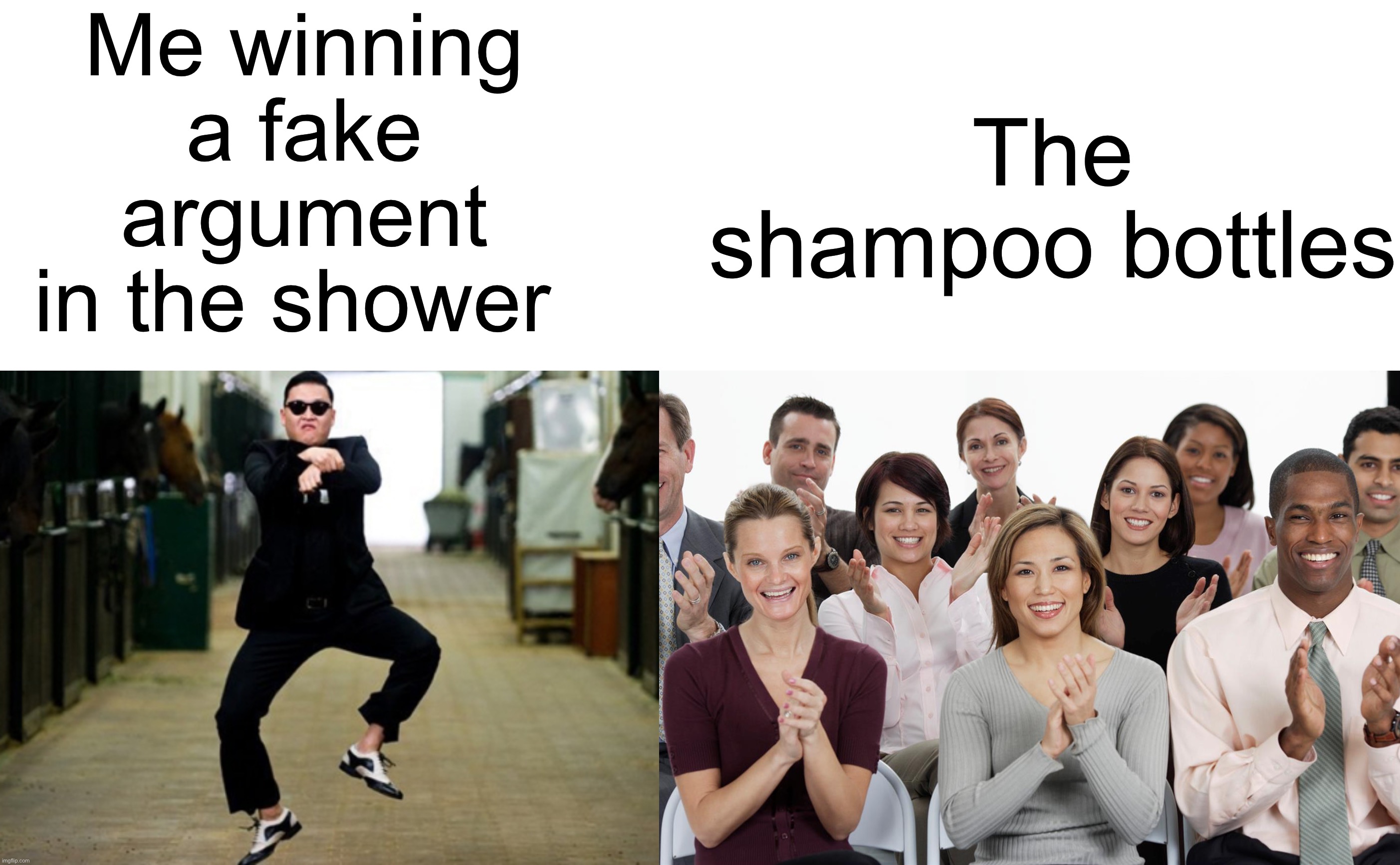 Accurate tbh | Me winning a fake argument in the shower; The shampoo bottles | image tagged in memes,psy horse dance,people clapping,funny,true story,relatable memes | made w/ Imgflip meme maker
