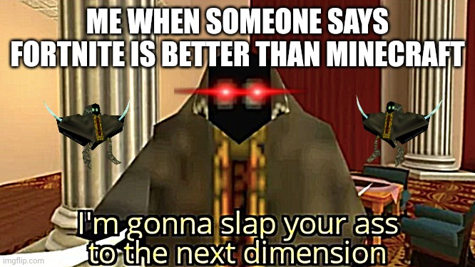 I'm gonna slap your ass to the next dimension | ME WHEN SOMEONE SAYS FORTNITE IS BETTER THAN MINECRAFT | image tagged in i'm gonna slap your ass to the next dimension | made w/ Imgflip meme maker