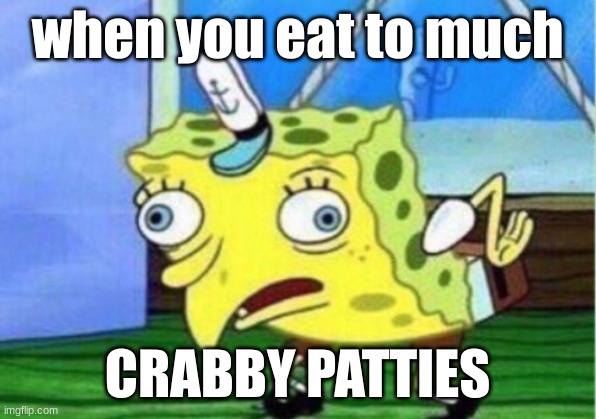 bruh | when you eat to much; CRABBY PATTIES | image tagged in memes,mocking spongebob | made w/ Imgflip meme maker