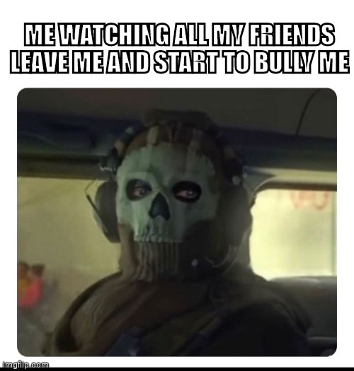 Friends | ME WATCHING ALL MY FRIENDS LEAVE ME AND START TO BULLY ME | image tagged in ghost staring | made w/ Imgflip meme maker