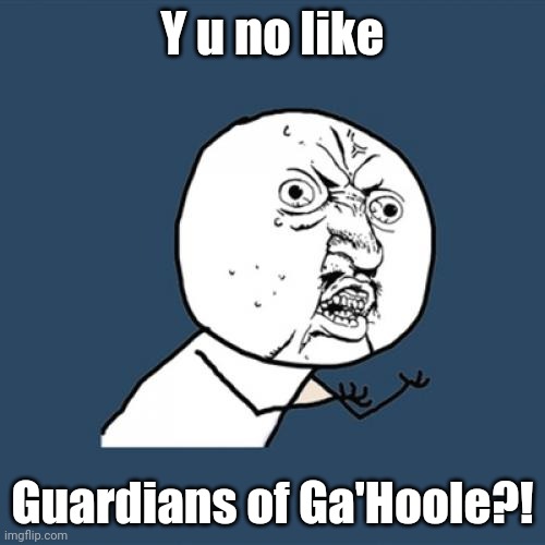 Y U No | Y u no like; Guardians of Ga'Hoole?! | image tagged in memes,y u no | made w/ Imgflip meme maker