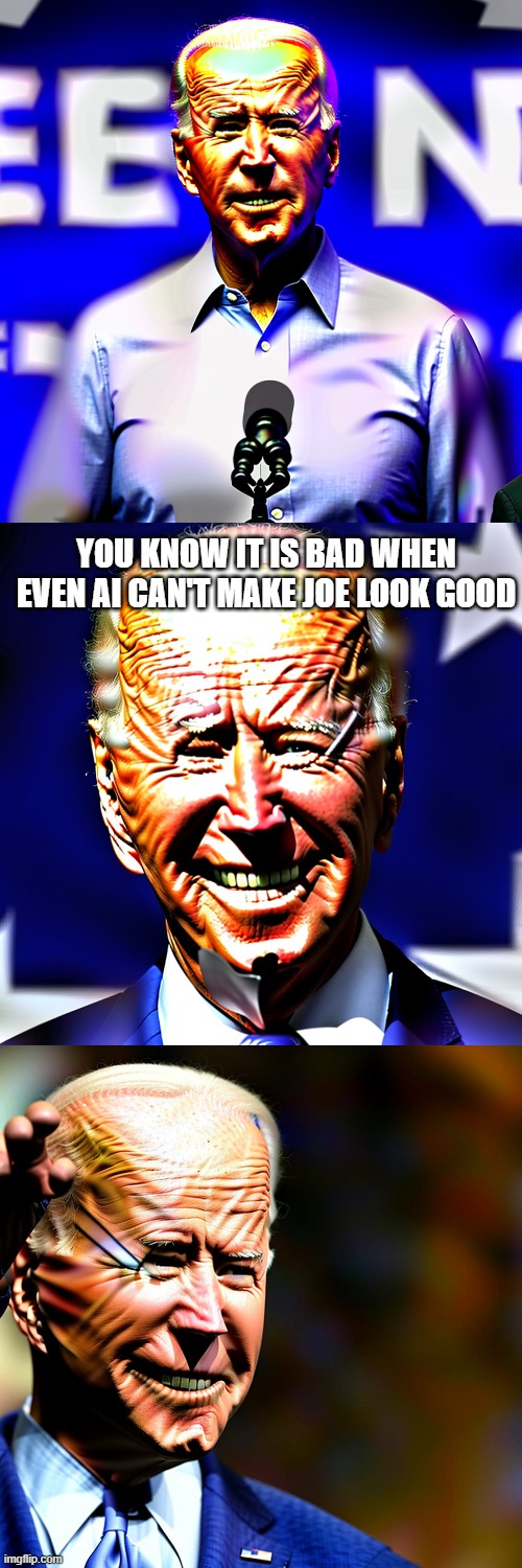 Even AI knows Joe is way too old to run again. and yes we did make these images | YOU KNOW IT IS BAD WHEN EVEN AI CAN'T MAKE JOE LOOK GOOD | image tagged in artificial intelligence | made w/ Imgflip meme maker