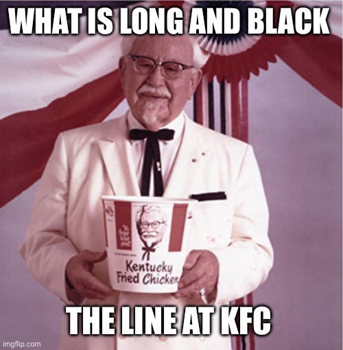 KFC Colonel Sanders | WHAT IS LONG AND BLACK; THE LINE AT KFC | image tagged in kfc colonel sanders | made w/ Imgflip meme maker