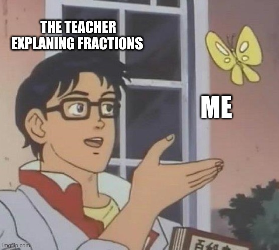 Is This A Pigeon | THE TEACHER EXPLANING FRACTIONS; ME | image tagged in memes,is this a pigeon | made w/ Imgflip meme maker