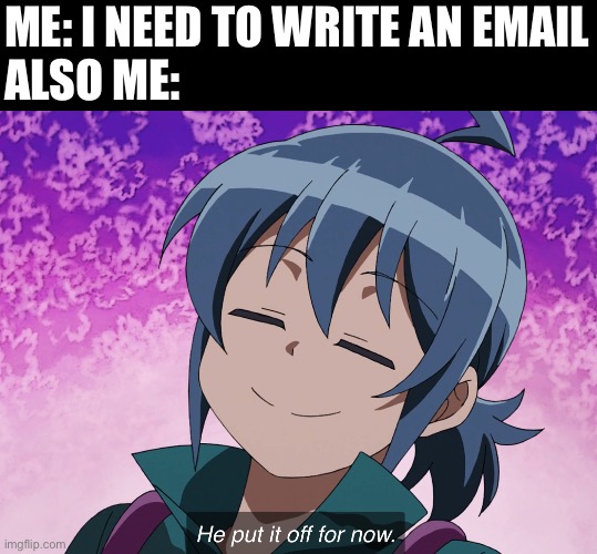 emails... | ME: I NEED TO WRITE AN EMAIL
ALSO ME: | image tagged in iruma put it off for now | made w/ Imgflip meme maker