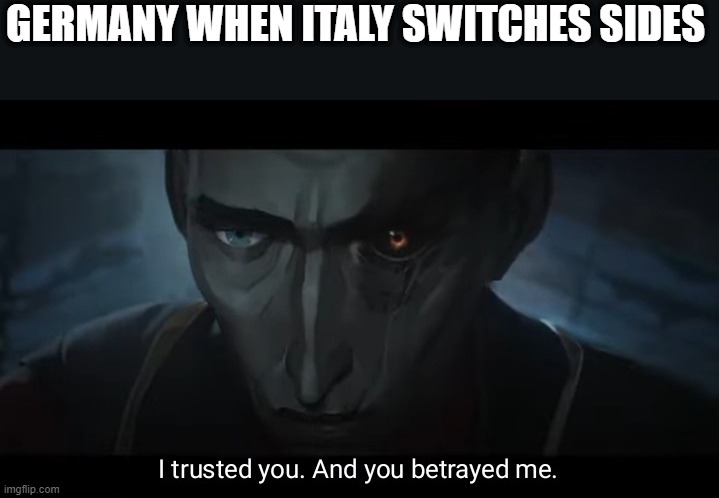 I trusted you and you betrayed me | GERMANY WHEN ITALY SWITCHES SIDES | image tagged in i trusted you and you betrayed me | made w/ Imgflip meme maker