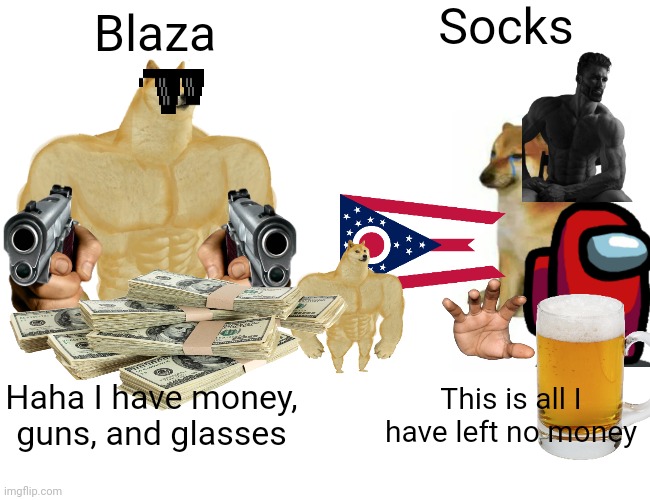 Buff Doge vs. Cheems Meme | Socks; Blaza; Haha I have money, guns, and glasses; This is all I have left no money | image tagged in memes,buff doge vs cheems | made w/ Imgflip meme maker