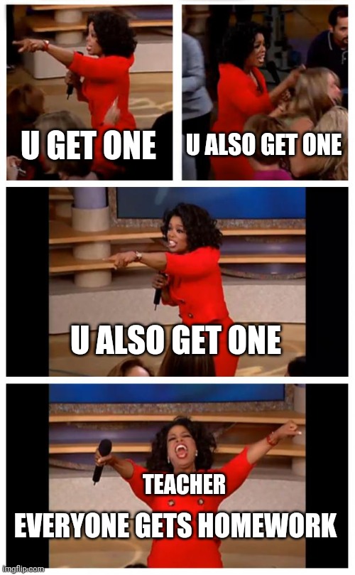 Oprah You Get A Car Everybody Gets A Car | U GET ONE; U ALSO GET ONE; U ALSO GET ONE; TEACHER; EVERYONE GETS HOMEWORK | image tagged in memes,oprah you get a car everybody gets a car | made w/ Imgflip meme maker