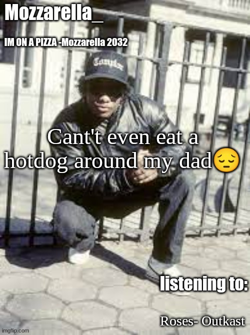 Eazy-E | Cant't even eat a hotdog around my dad😔; Roses- Outkast | image tagged in eazy-e | made w/ Imgflip meme maker