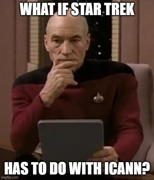 WHAT IF STAR TREK HAS TO DO WITH Internet Corporation for Assigned Names and Numbers? | WHAT IF STAR TREK; HAS TO DO WITH ICANN? | image tagged in picard thinking,internet corporation for assigned names and numbers,icann,data center | made w/ Imgflip meme maker