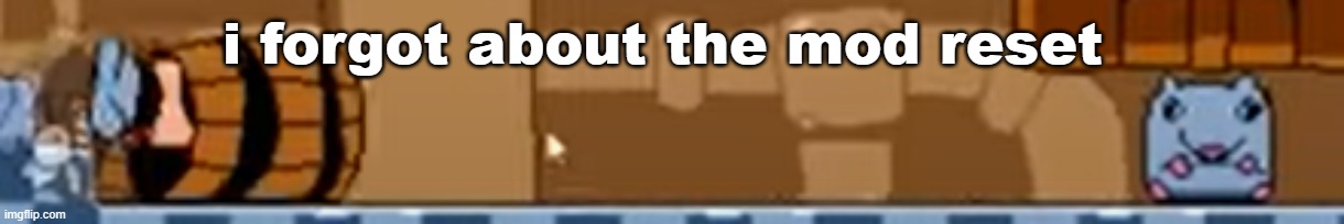 i forgot about the mod reset | made w/ Imgflip meme maker