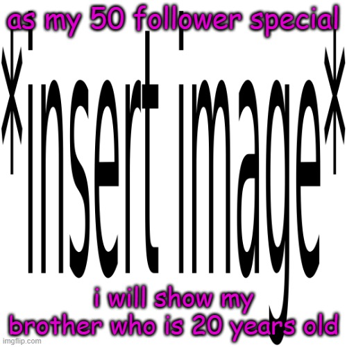 its pretty ovbious | as my 50 follower special; i will show my brother who is 20 years old | image tagged in kolten2769 announcement,50,follower,special,funy,mems | made w/ Imgflip meme maker