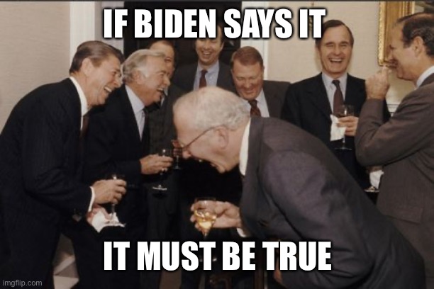 Biden, like Fauci, has no credibility with me. | IF BIDEN SAYS IT; IT MUST BE TRUE | image tagged in memes,laughing men in suits,biden,credibility | made w/ Imgflip meme maker