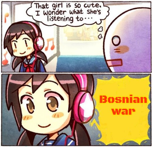 That Girl Is So Cute, I Wonder What She’s Listening To… | Bosnian war | image tagged in that girl is so cute i wonder what she s listening to,bosnian war,slavic | made w/ Imgflip meme maker