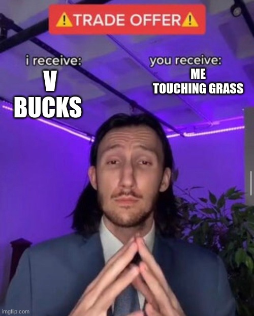 i receive you receive | ME TOUCHING GRASS; V BUCKS | image tagged in i receive you receive | made w/ Imgflip meme maker