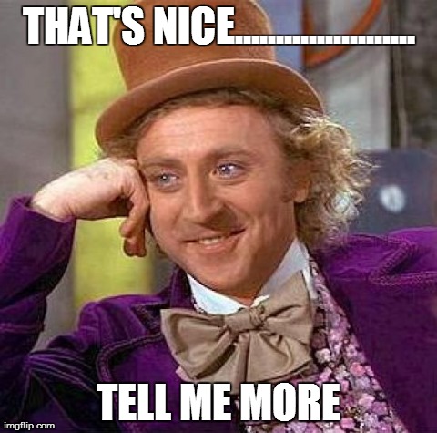 Creepy Condescending Wonka | THAT'S NICE...................... TELL ME MORE | image tagged in memes,creepy condescending wonka | made w/ Imgflip meme maker