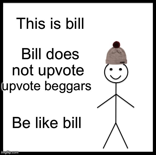 Plz dont | This is bill; Bill does not upvote; upvote beggars; Be like bill | image tagged in memes,be like bill | made w/ Imgflip meme maker